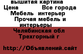 вышитая картина  › Цена ­ 8 000 - Все города Мебель, интерьер » Прочая мебель и интерьеры   . Челябинская обл.,Трехгорный г.